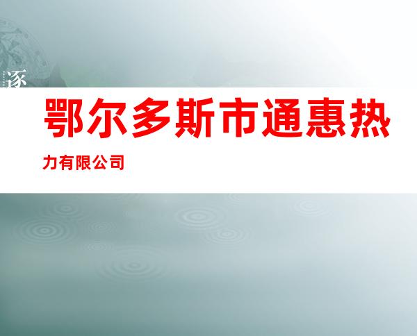 鄂尔多斯市通惠热力有限公司